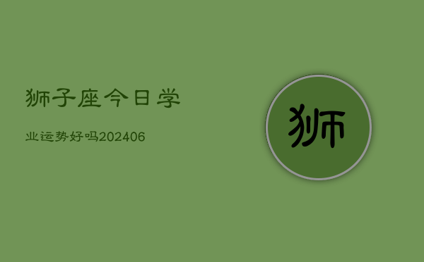 狮子座今日学业运势好吗(6月22日)  第1张