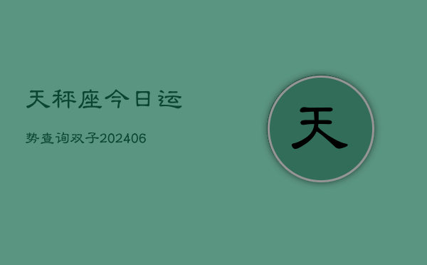 天秤座今日运势查询双子(6月22日)  第1张