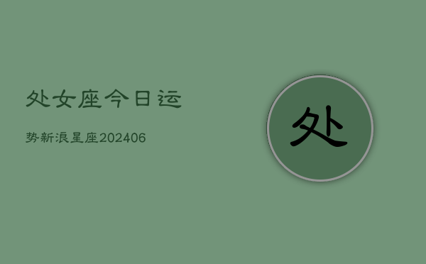 处女座今日运势新浪星座(6月22日)  第1张
