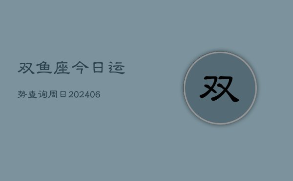 双鱼座今日运势查询周日(6月22日)  第1张