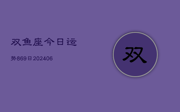 双鱼座今日运势869日(6月22日)  第1张