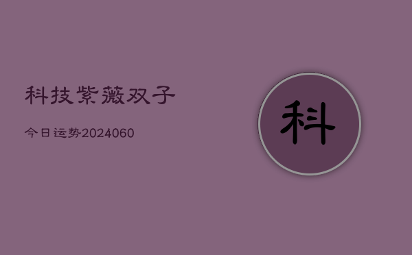 科技紫薇双子今日运势(6月22日)  第1张