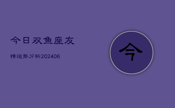 今日双鱼座友情运势分析(6月22日)  第1张