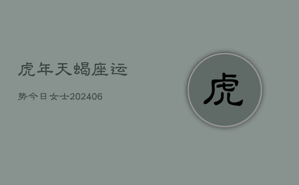 虎年天蝎座运势今日女士(6月22日)  第1张