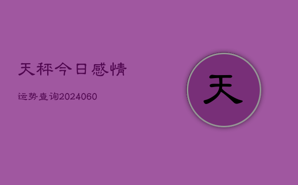 天秤今日感情运势查询(6月22日)  第1张