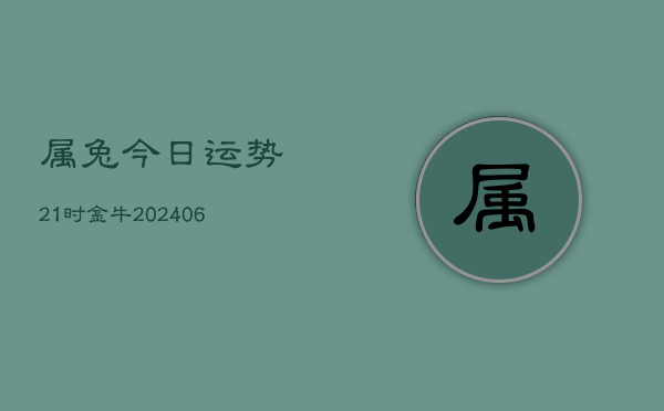 属兔今日运势21时金牛(6月22日)  第1张