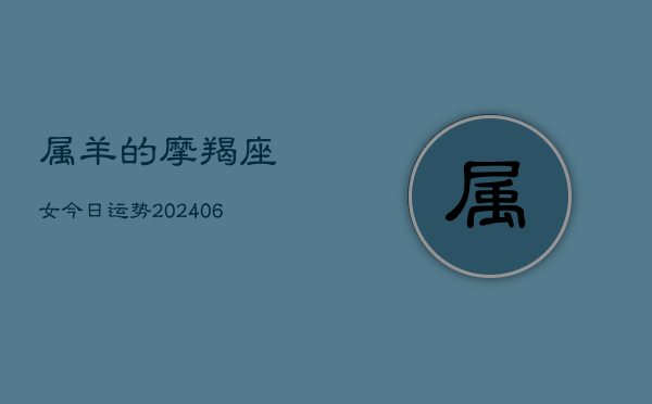 属羊的摩羯座女今日运势(6月22日)  第1张