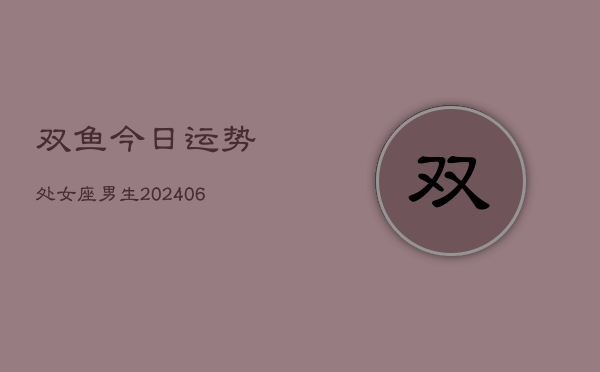 双鱼今日运势处女座男生(6月22日)  第1张