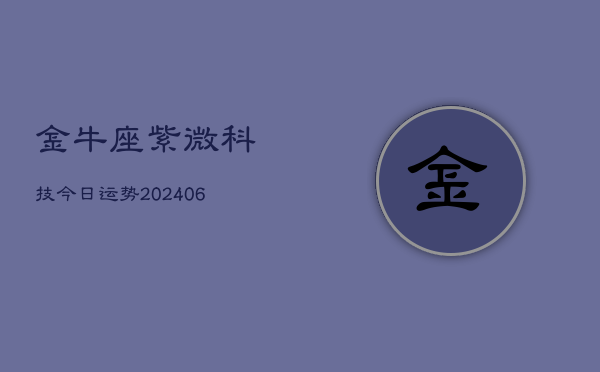 金牛座紫微科技今日运势(6月22日)  第1张