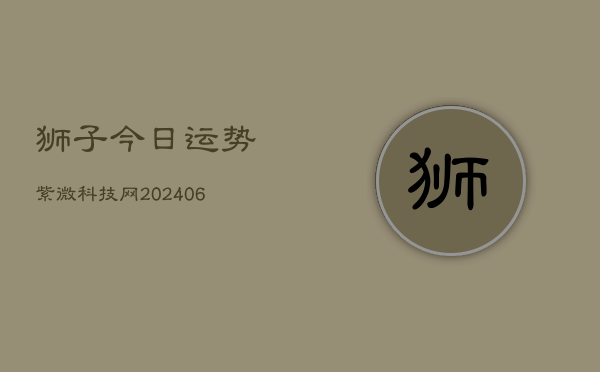 狮子今日运势紫微科技网(6月22日)  第1张
