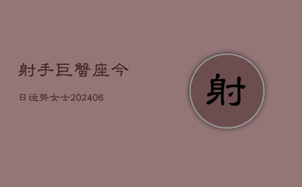 射手巨蟹座今日运势女士(6月22日)  第1张