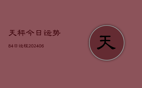 天秤今日运势84日运程(6月22日)  第1张