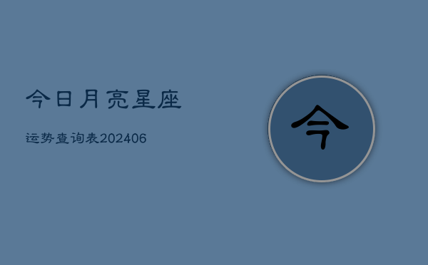 今日月亮星座运势查询表(6月22日)  第1张