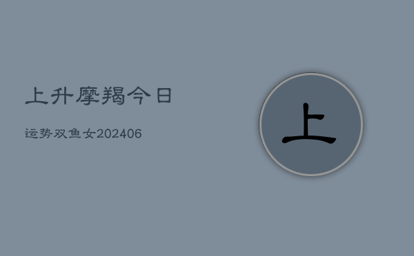 上升摩羯今日运势双鱼女(6月22日)  第1张