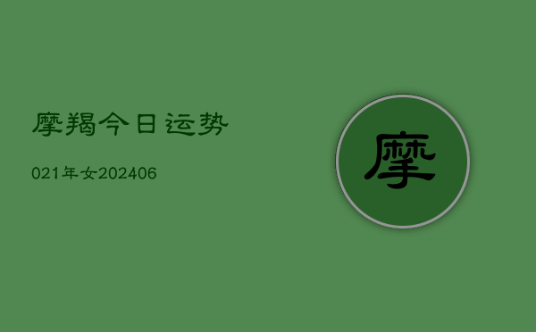 摩羯今日运势021年女(6月22日)  第1张