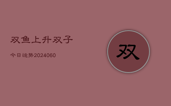 双鱼上升双子今日运势(6月22日)  第1张