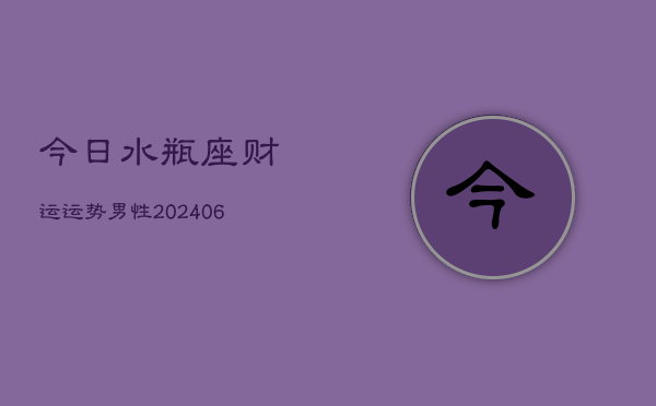 今日水瓶座财运运势男性(6月22日)  第1张