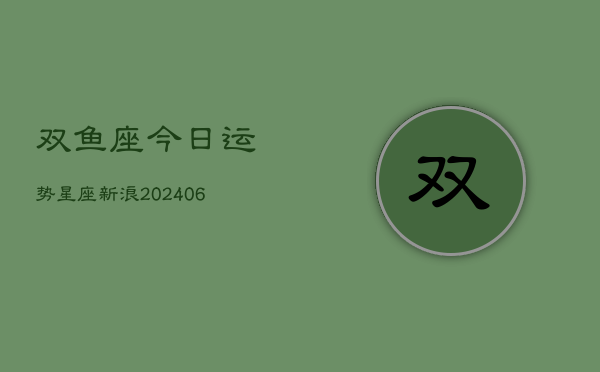 双鱼座今日运势星座新浪(6月22日)