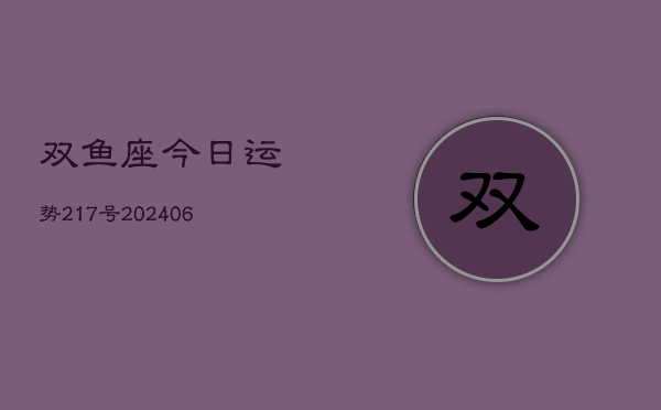 双鱼座今日运势217号(6月22日)