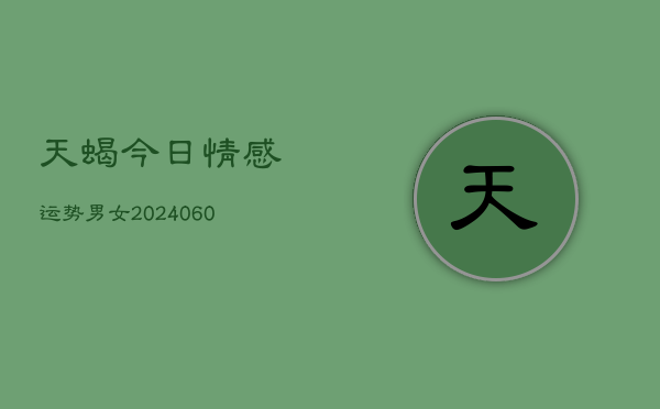 天蝎今日情感运势男女(6月22日)