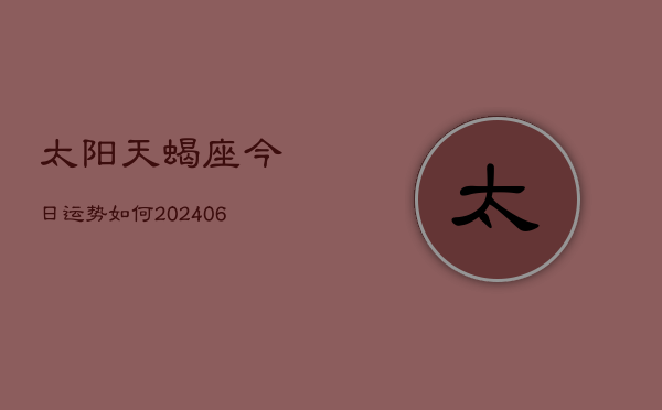 太阳天蝎座今日运势如何(6月22日)