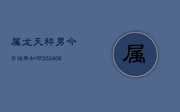 属龙天秤男今日运势如何(6月22日)  第1张