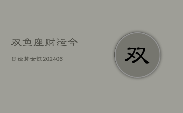 双鱼座财运今日运势女性(6月22日)  第1张