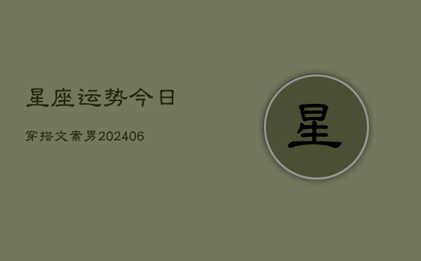 星座运势今日穿搭文案男(6月22日)  第1张