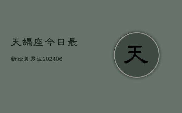 天蝎座今日最新运势男生(6月22日)