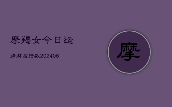 摩羯女今日运势财富指数(6月22日)