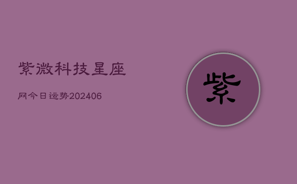 紫微科技星座网今日运势(6月22日)  第1张