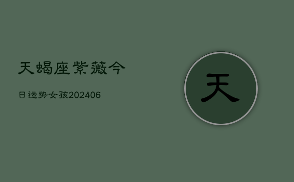 天蝎座紫薇今日运势女孩(6月22日)  第1张