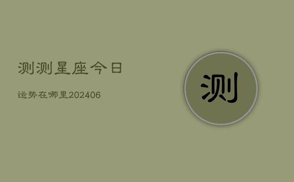 测测星座今日运势在哪里(6月22日)