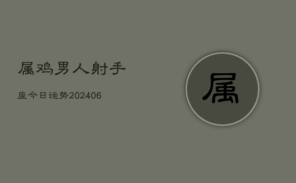 属鸡男人射手座今日运势(6月22日)  第1张