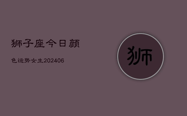 狮子座今日颜色运势女生(6月22日)  第1张