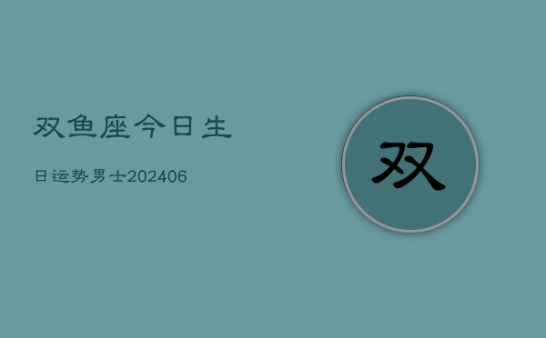 双鱼座今日生日运势男士(6月22日)  第1张