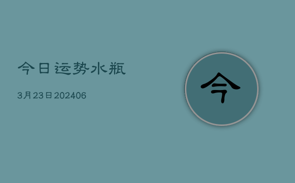 今日运势水瓶3月23日(6月22日)  第1张