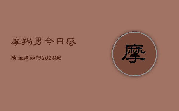 摩羯男今日感情运势如何(6月22日)  第1张