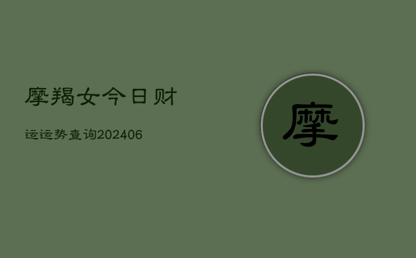摩羯女今日财运运势查询(6月22日)  第1张