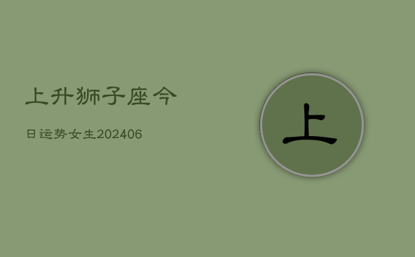 上升狮子座今日运势女生(6月22日)  第1张
