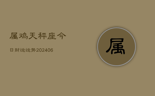 属鸡天秤座今日财运运势(6月22日)  第1张