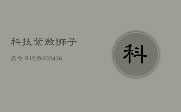 科技紫微狮子座今日运势(6月22日)  第1张