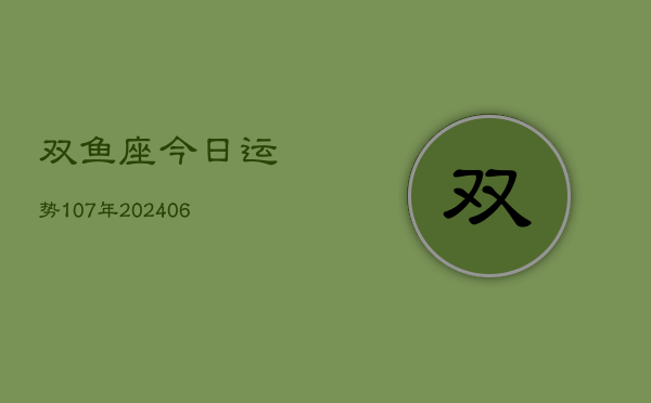 双鱼座今日运势107年(6月22日)  第1张
