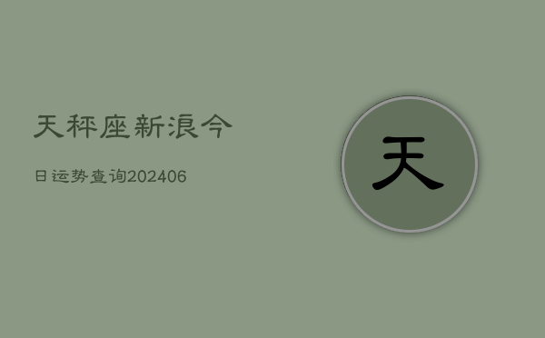天秤座新浪今日运势查询(6月22日)  第1张