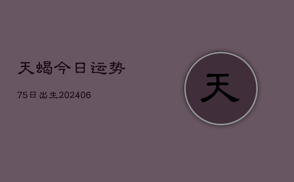 天蝎今日运势75日出生(6月22日)  第1张