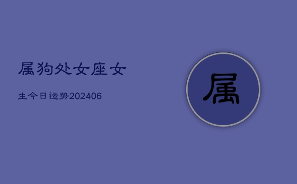 属狗处女座女生今日运势(6月22日)  第1张