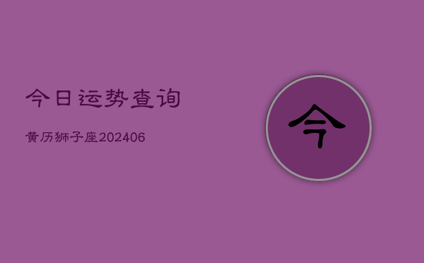 今日运势查询黄历狮子座(6月22日)  第1张