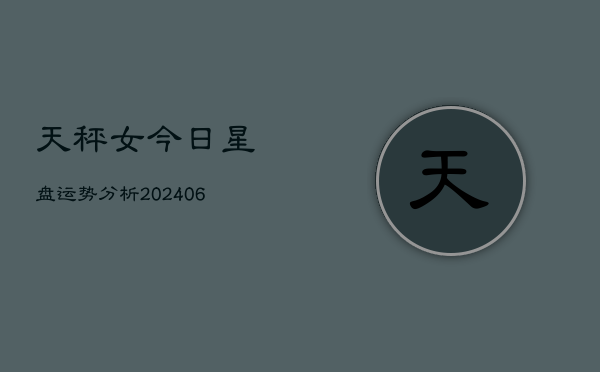 天秤女今日星盘运势分析(6月22日)  第1张