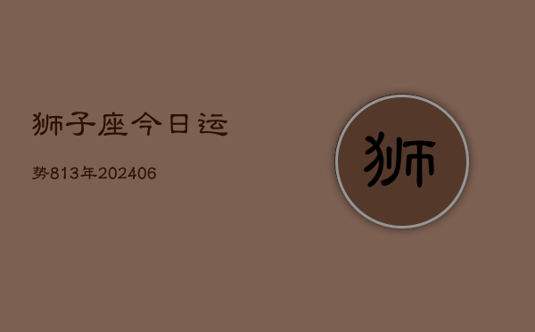 狮子座今日运势813年(6月22日)  第1张