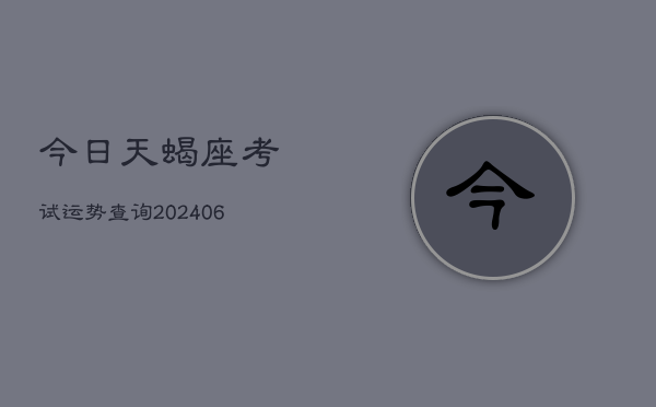 今日天蝎座考试运势查询(6月22日)  第1张